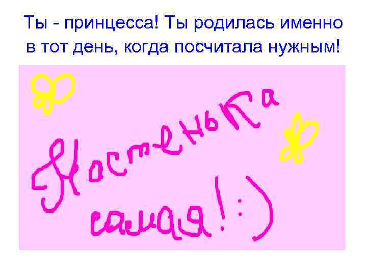 Ты - принцесса! Ты родилась именно в тот день, когда посчитала нужным! 