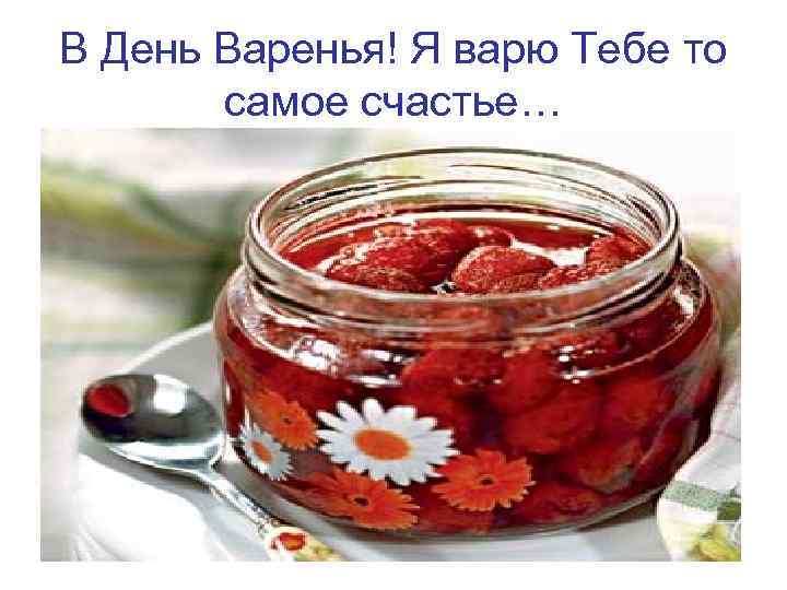 В День Варенья! Я варю Тебе то самое счастье… 