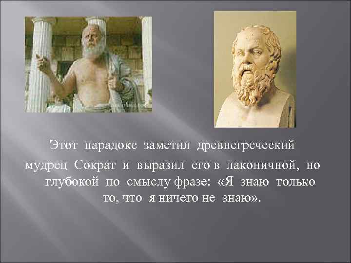 Этот парадокс заметил древнегреческий мудрец Сократ и выразил его в лаконичной, но глубокой по