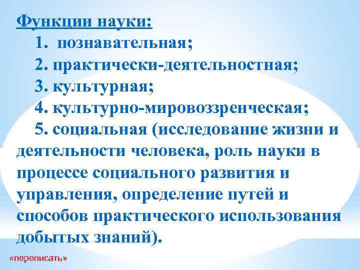 Функции науки: 1. познавательная; 2. практически-деятельностная; 3. культурная; 4. культурно-мировоззренческая; 5. социальная (исследование жизни