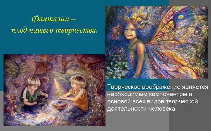 Фантазии – плод нашего творчества. Творческое воображение является необходимым компонентом и основой всех видов