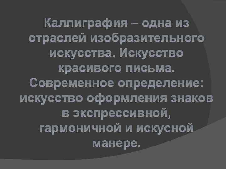 Каллиграфия – одна из отраслей изобразительного искусства. Искусство красивого письма. Современное определение: искусство оформления