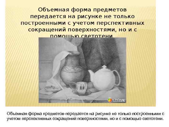 Объемная форма предметов передается на рисунке не только построенными с учетом перспективных сокращений поверхностями,