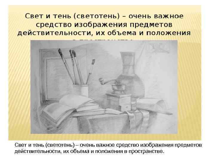 Свет и тень (светотень) – очень важное средство изображения предметов действительности, их объема и