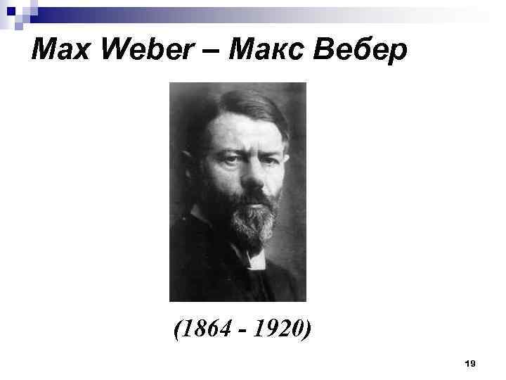 Max Weber – Макс Вебер (1864 - 1920) 19 