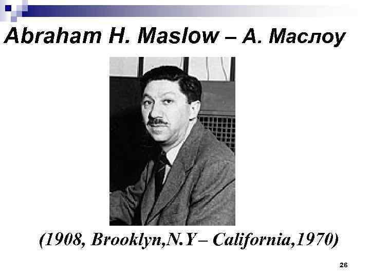 Abraham H. Maslow – А. Маслоу (1908, Brooklyn, N. Y – California, 1970) 26