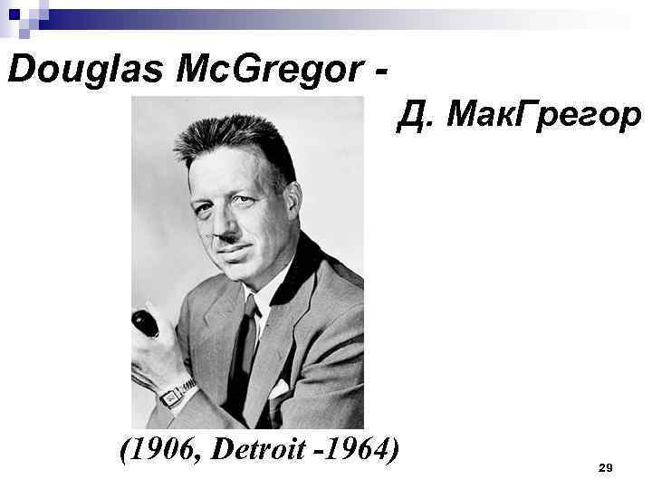 Douglas Mc. Gregor Д. Мак. Грегор (1906, Detroit -1964) 29 