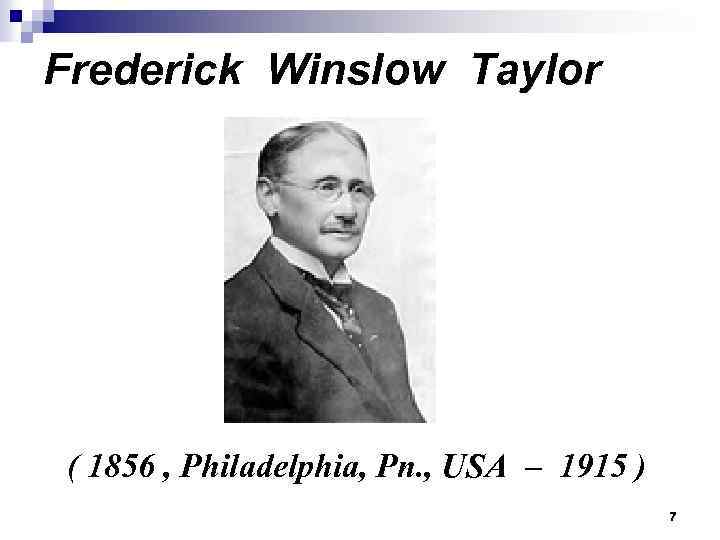 Frederick Winslow Taylor ( 1856 , Philadelphia, Pn. , USA – 1915 ) 7