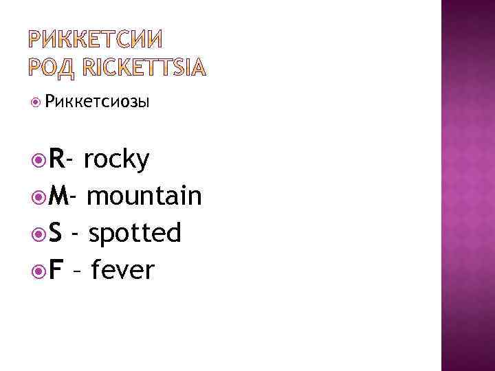  Риккетсиозы R- rocky M- mountain S - spotted F – fever 