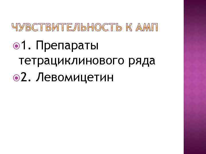  1. Препараты тетрациклинового ряда 2. Левомицетин 