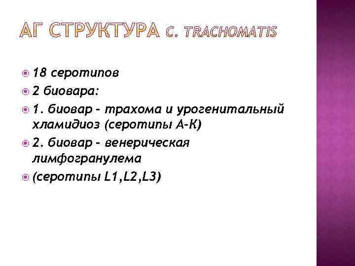  18 серотипов 2 биовара: 1. биовар – трахома и урогенитальный хламидиоз (серотипы А-К)