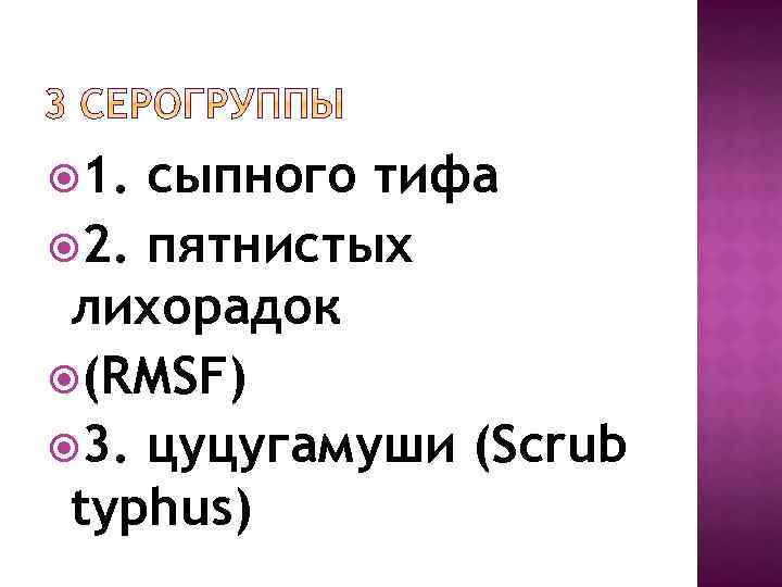  1. сыпного тифа 2. пятнистых лихорадок (RMSF) 3. цуцугамуши (Scrub typhus) 