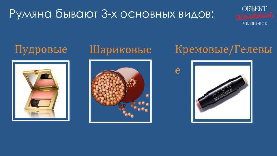 Румяна бывают 3 -х основных видов: Пудровые Шариковые Кремовые/Гелевы е 