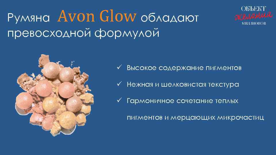 Румяна Avon Glow обладают превосходной формулой ü Высокое содержание пигментов ü Нежная и шелковистая