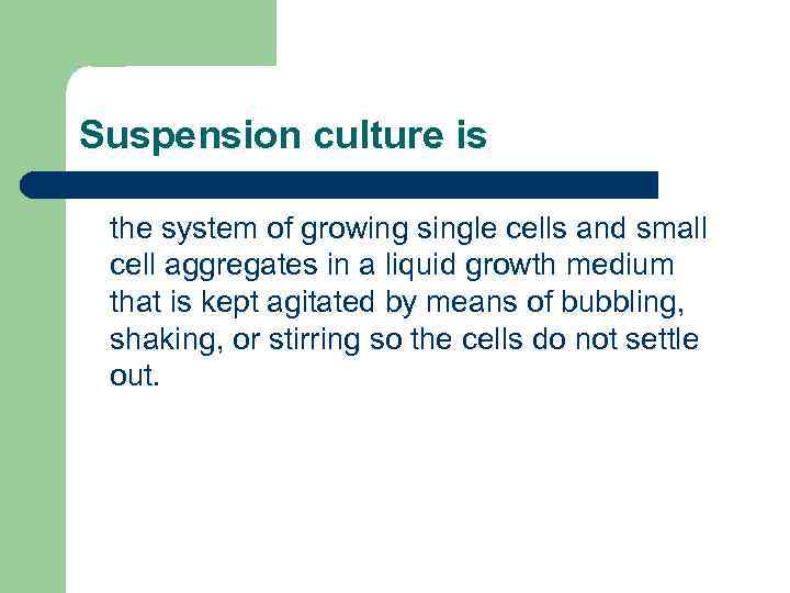 Suspension culture is the system of growing single cells and small cell aggregates in