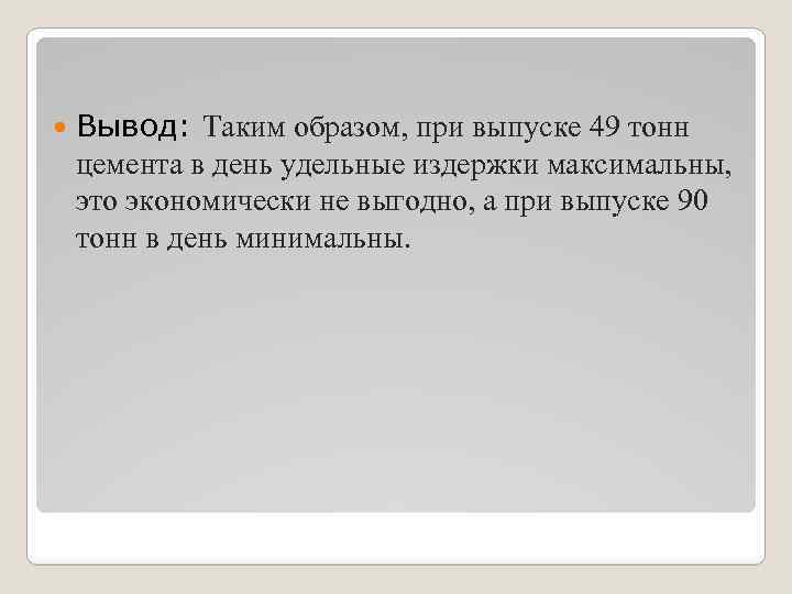  Вывод: Таким образом, при выпуске 49 тонн цемента в день удельные издержки максимальны,