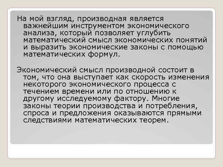 На мой взгляд, производная является важнейшим инструментом экономического анализа, который позволяет углубить математический смысл