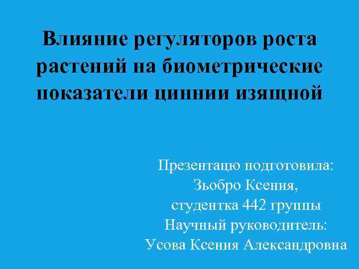 Влияние регуляторов роста растений на биометрические показатели циннии изящной Презентацю подготовила: Зьобро Ксения, студентка