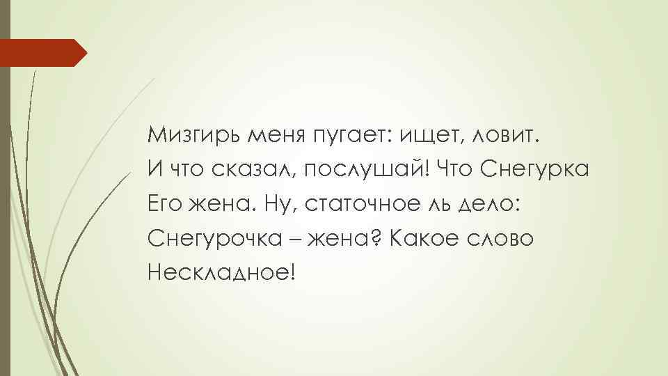 Мизгирь меня пугает: ищет, ловит. И что сказал, послушай! Что Снегурка Его жена. Ну,