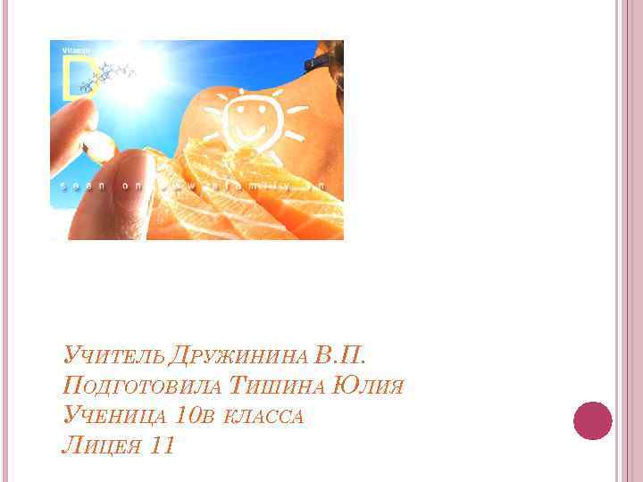 УЧИТЕЛЬ ДРУЖИНИНА В. П. ПОДГОТОВИЛА ТИШИНА ЮЛИЯ УЧЕНИЦА 10 В КЛАССА ЛИЦЕЯ 11 