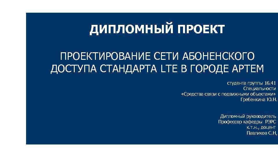 ДИПЛОМНЫЙ ПРОЕКТИРОВАНИЕ СЕТИ АБОНЕНСКОГО ДОСТУПА СТАНДАРТА LTE В ГОРОДЕ АРТЕМ студента группы 16. 41