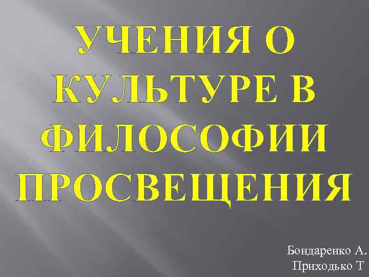 УЧЕНИЯ О КУЛЬТУРЕ В ФИЛОСОФИИ ПРОСВЕЩЕНИЯ Бондаренко А. Приходько Т 