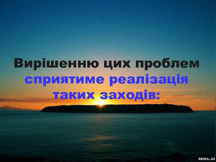 Вирішенню цих проблем сприятиме реалізація таких заходів: 
