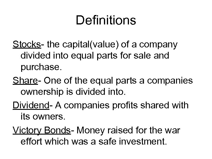 Definitions Stocks- the capital(value) of a company divided into equal parts for sale and