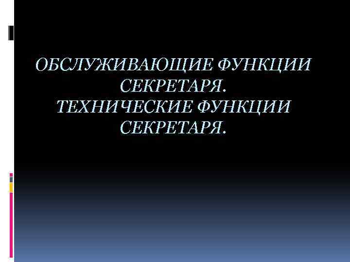 ОБСЛУЖИВАЮЩИЕ ФУНКЦИИ СЕКРЕТАРЯ. ТЕХНИЧЕСКИЕ ФУНКЦИИ СЕКРЕТАРЯ. 