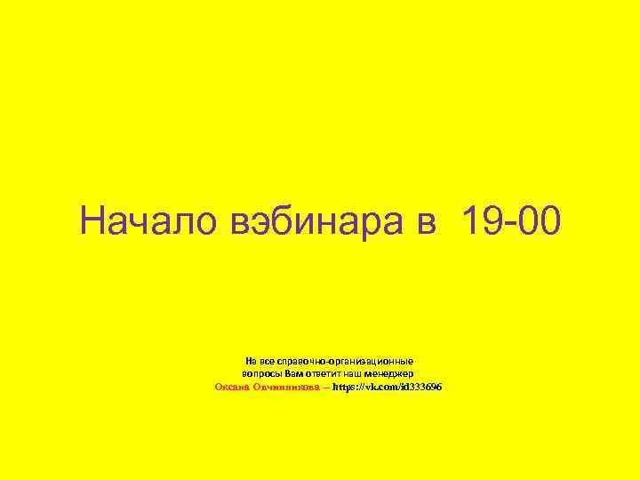 Начало вэбинара в 19 -00 На все справочно-организационные вопросы Вам ответит наш менеджер Оксана