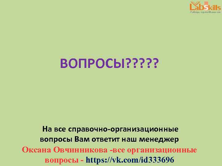 ВОПРОСЫ? ? ? На все справочно-организационные вопросы Вам ответит наш менеджер Оксана Овчинникова -все