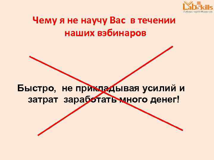 Чему я не научу Вас в течении наших вэбинаров Быстро, не прикладывая усилий и