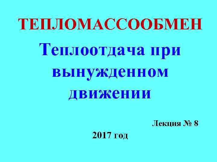 ТЕПЛОМАССООБМЕН Теплоотдача при вынужденном движении Лекция № 8 2017 год 