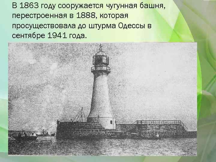 В 1863 году сооружается чугунная башня, перестроенная в 1888, которая просуществовала до штурма Одессы