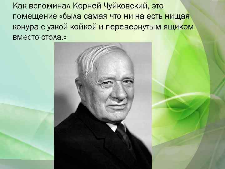 Как вспоминал Корней Чуйковский, это помещение «была самая что ни на есть нищая конура