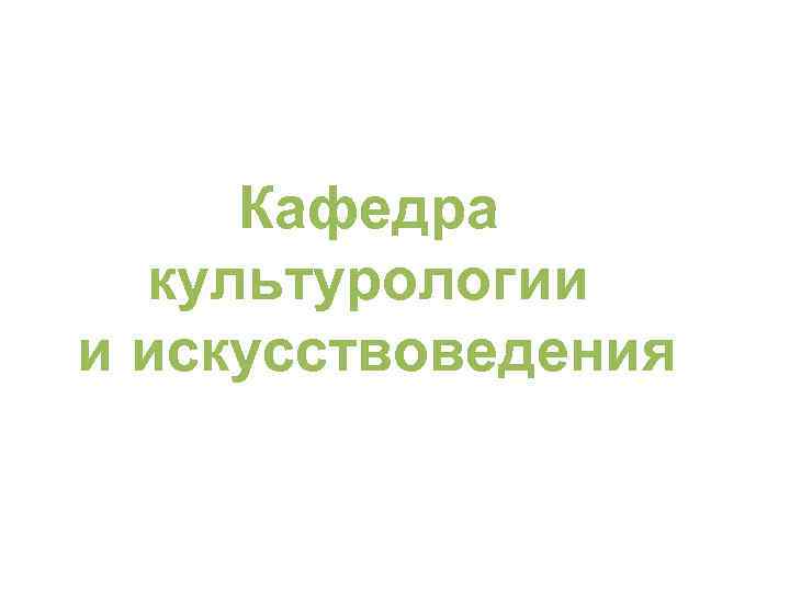 Кафедра культурологии и искусствоведения 