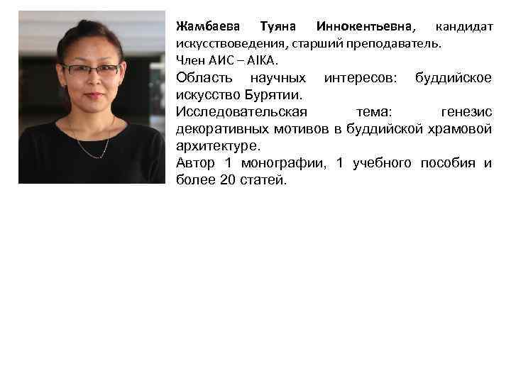Жамбаева Туяна Иннокентьевна, кандидат искусствоведения, старший преподаватель. Член АИС – AIKA. Область научных интересов: