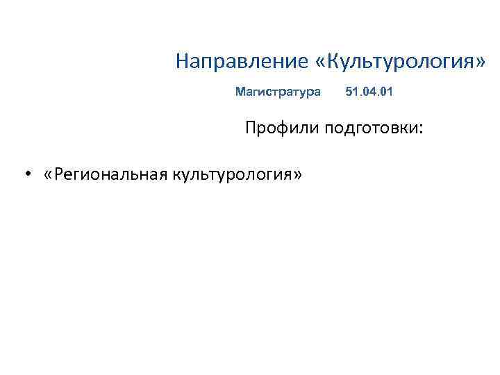 Направление «Культурология» Магистратура 51. 04. 01 Профили подготовки: • «Региональная культурология» 