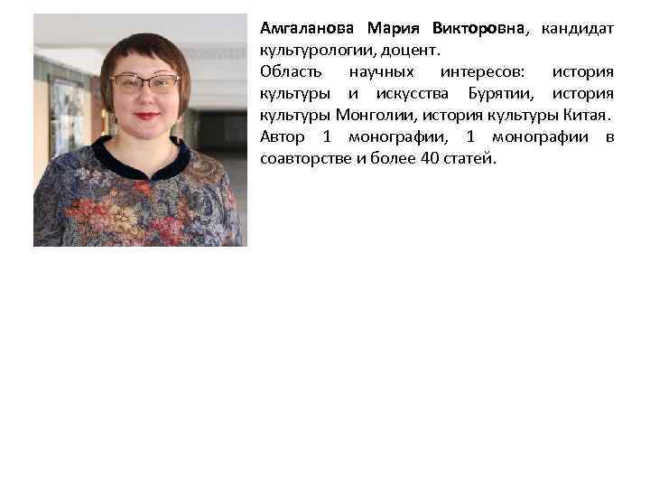 Амгаланова Мария Викторовна, кандидат культурологии, доцент. Область научных интересов: история культуры и искусства Бурятии,