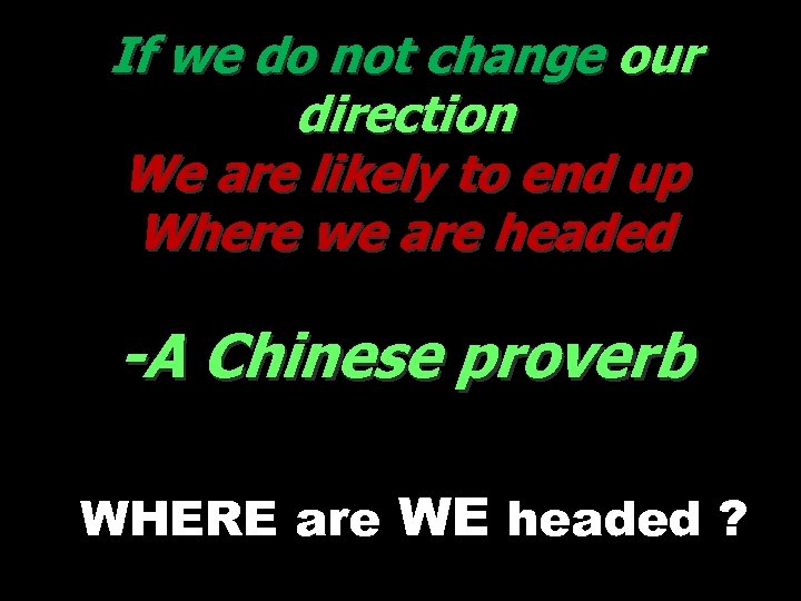 If we do not change our direction We are likely to end up Where