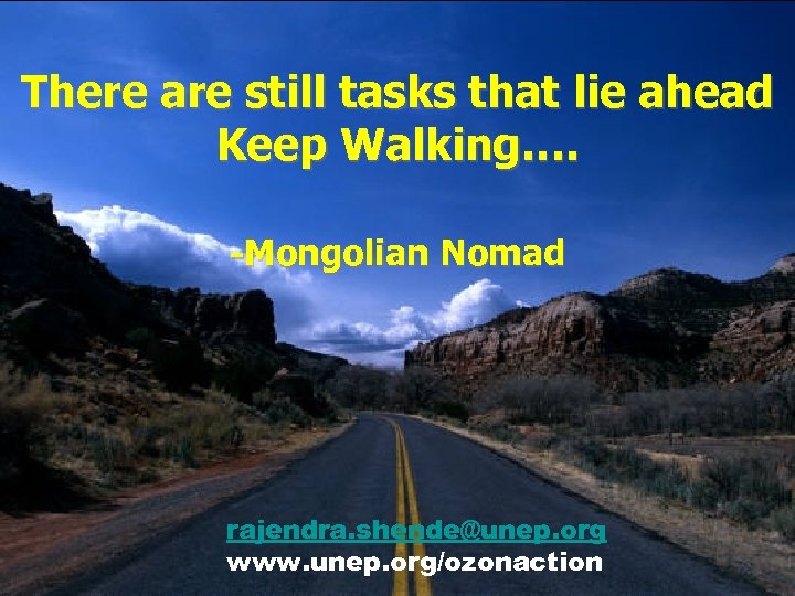 There are still tasks that lie ahead Keep Walking…. -Mongolian Nomad rajendra. shende@unep. org