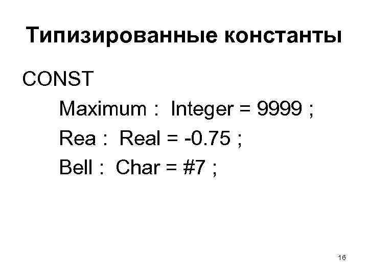 Типизированные константы CONST Maximum : Integer = 9999 ; Rea : Real = -0.