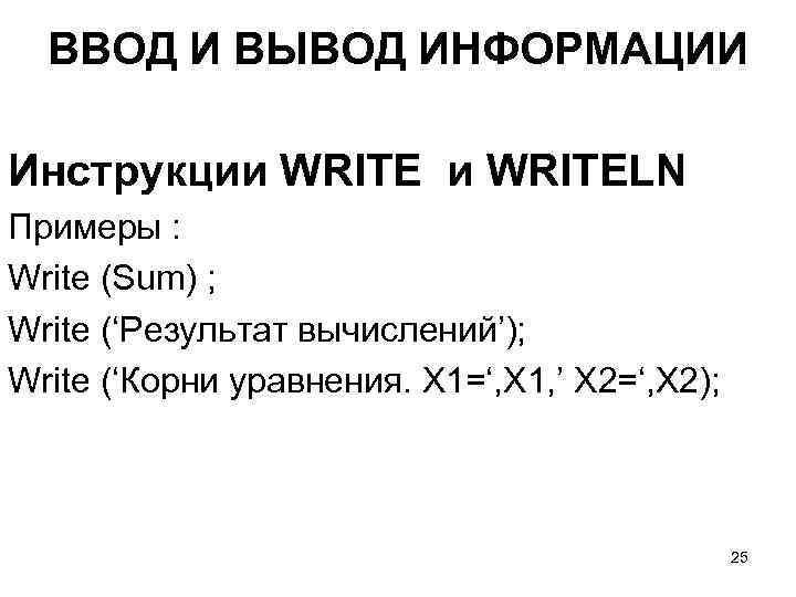ВВОД И ВЫВОД ИНФОРМАЦИИ Инструкции WRITELN Примеры : Write (Sum) ; Write (‘Результат вычислений’);