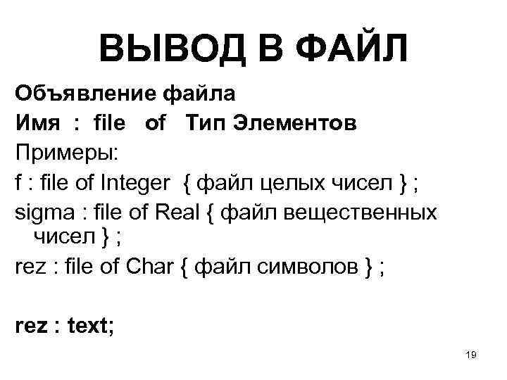 ВЫВОД В ФАЙЛ Объявление файла Имя : file of Тип Элементов Примеры: f :