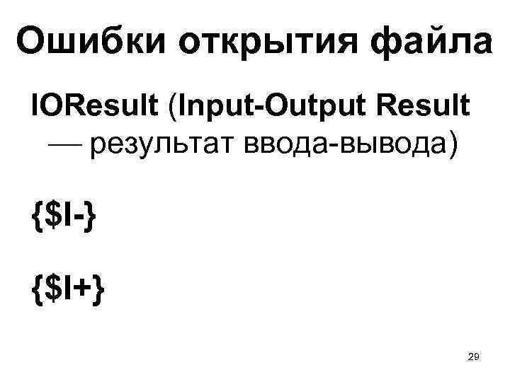 Ошибки открытия файла IOResult (Input-Output Result результат ввода-вывода) {$I-} {$I+} 29 