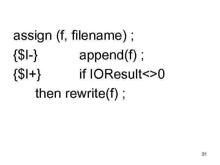 assign (f, filename) ; {$I-} append(f) ; {$I+} if IOResult<>0 then rewrite(f) ; 31