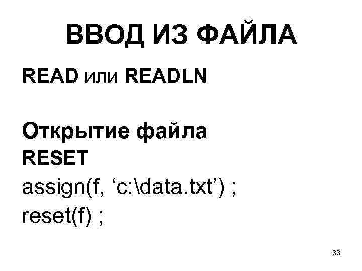 ВВОД ИЗ ФАЙЛА READ или READLN Открытие файла RESET assign(f, ‘c: data. txt’) ;