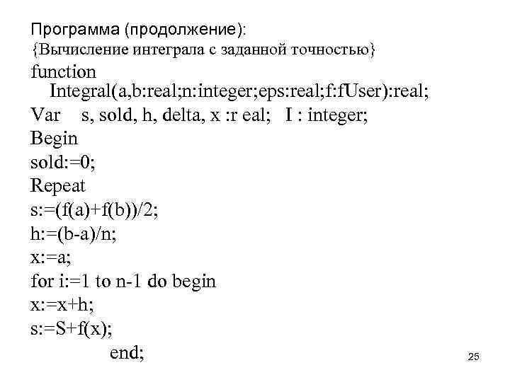 Программа (продолжение): {Вычисление интеграла с заданной точностью} function Integral(a, b: real; n: integer; eps: