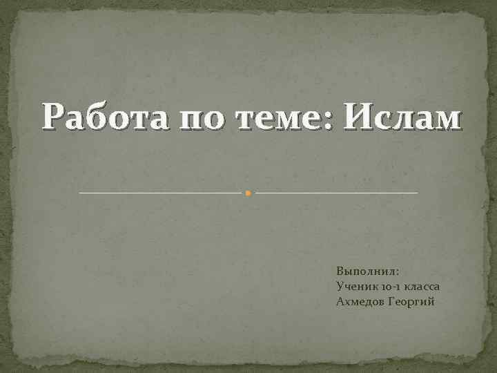 Работа по теме: Ислам Выполнил: Ученик 10 -1 класса Ахмедов Георгий 