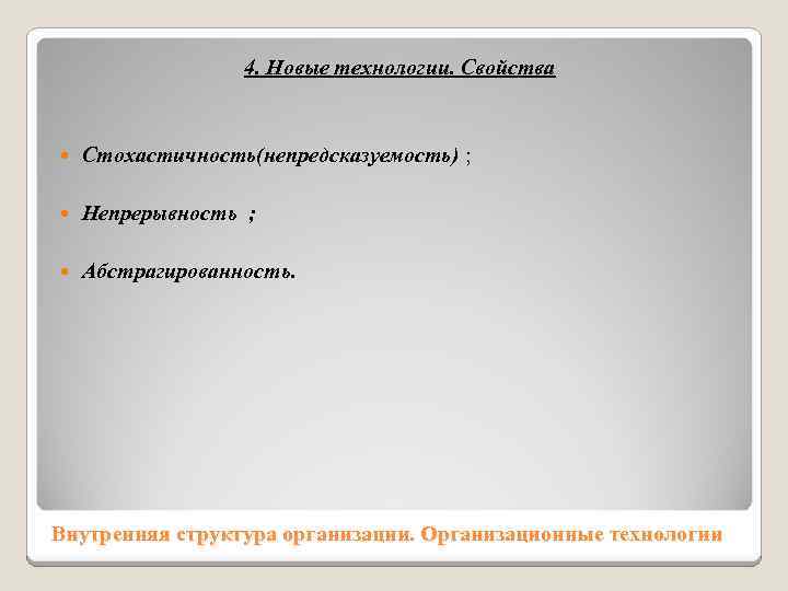 4. Новые технологии. Свойства Стохастичность(непредсказуемость) ; Непрерывность ; Абстрагированность. Внутренняя структура организации. Организационные технологии